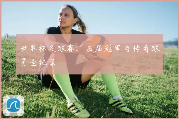 世界杯足球赛：历届冠军与传奇球员全纪录