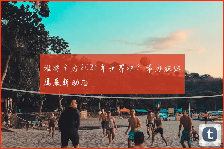 谁将主办2026年世界杯？举办权归属最新动态