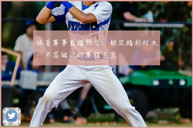 体育赛事直播预告:锁定精彩对决,不容错过的赛程全览