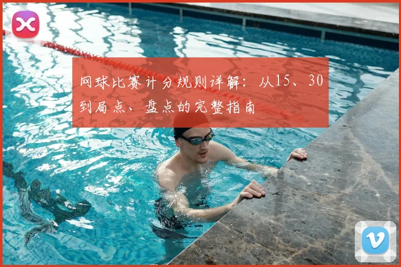 网球比赛计分规则详解：从15、30到局点、盘点的完整指南