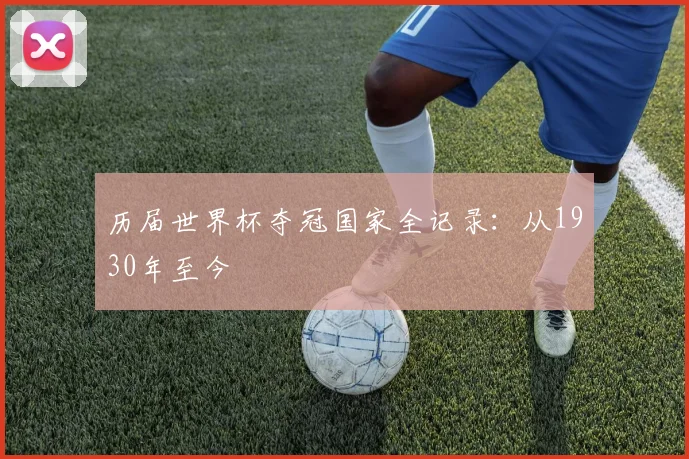 历届世界杯夺冠国家全记录：从1930年至今