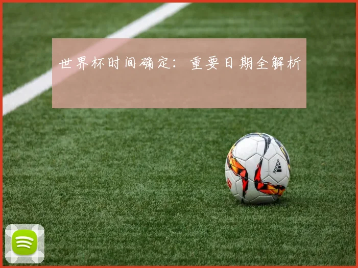 世界杯时间确定：重要日期全解析