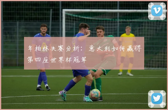 年柏林决赛分析：意大利如何赢得第四座世界杯冠军