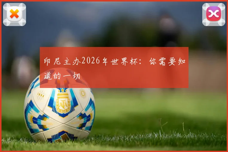 印尼主办2026年世界杯：你需要知道的一切