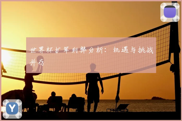 世界杯扩军利弊分析：机遇与挑战并存