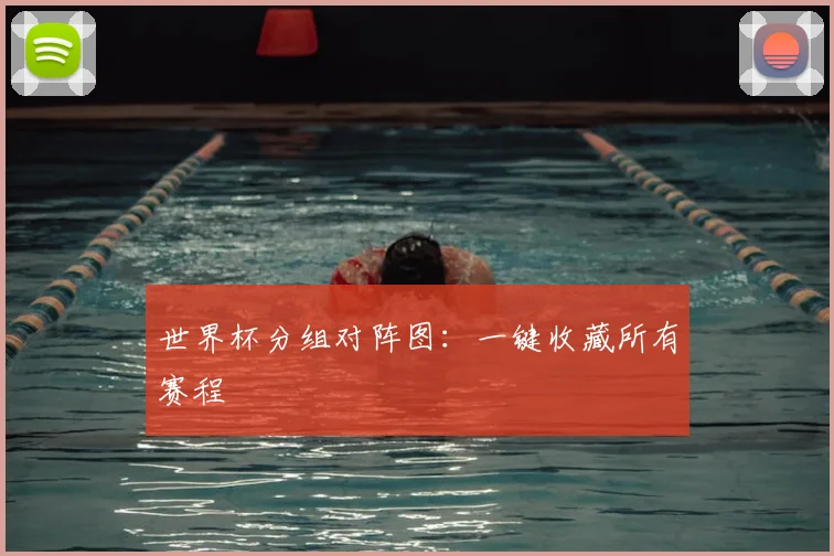 世界杯分组对阵图：一键收藏所有赛程