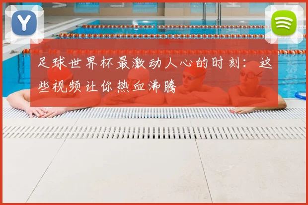 足球世界杯最激动人心的时刻：这些视频让你热血沸腾
