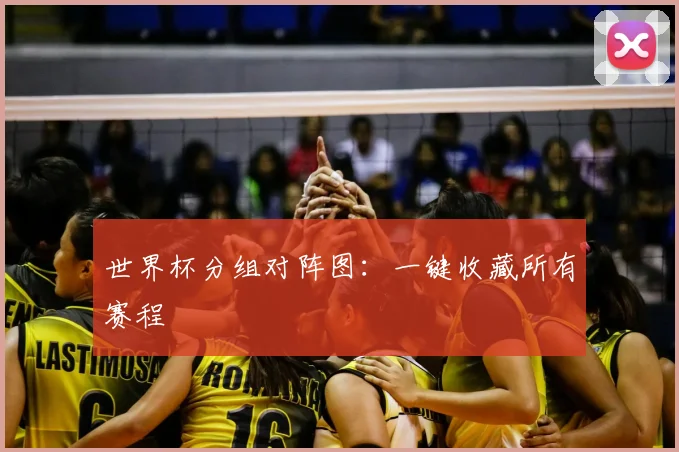 世界杯分组对阵图：一键收藏所有赛程